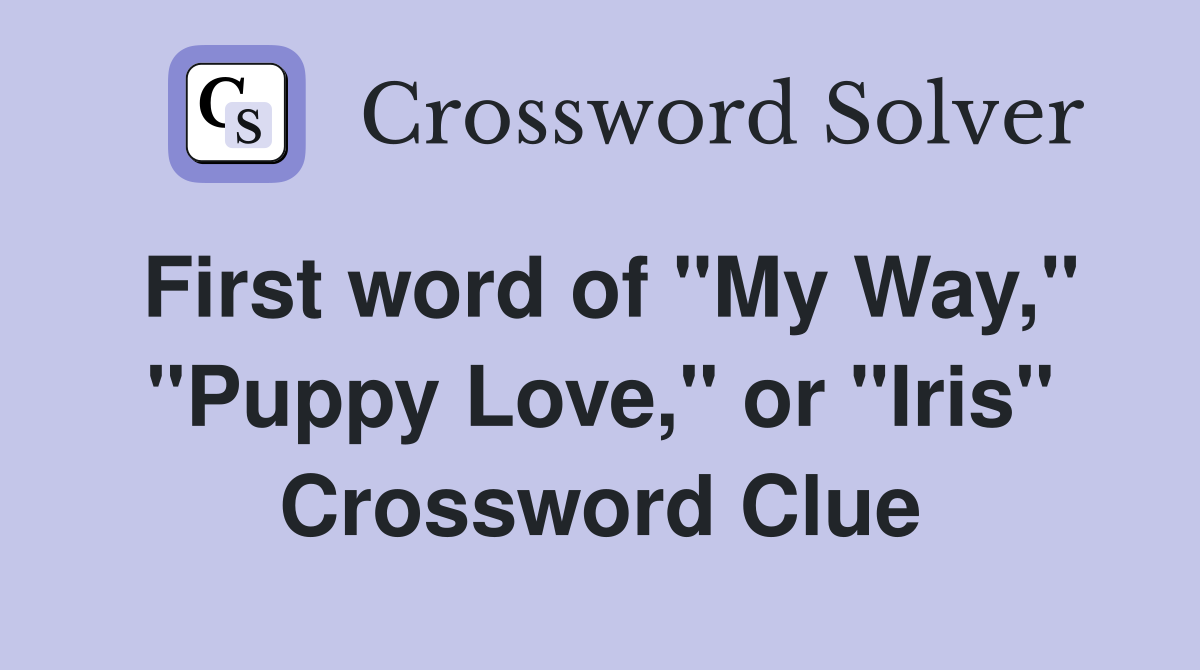 First word of "My Way," "Puppy Love," or "Iris" Crossword Clue