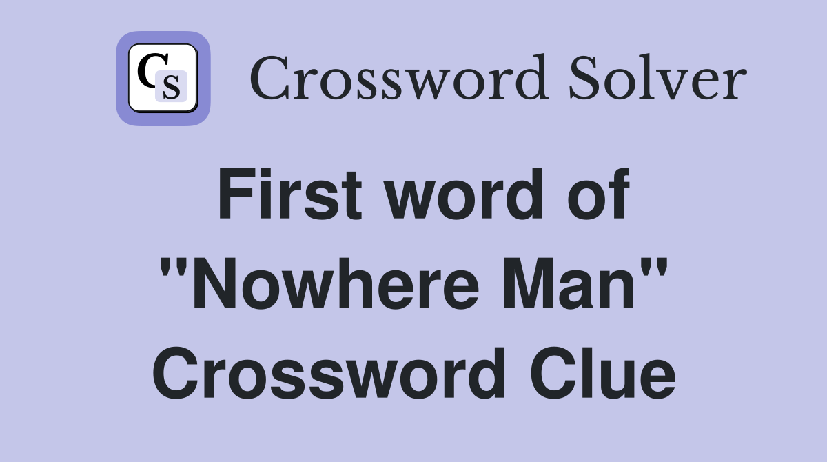 First word of "Nowhere Man" Crossword Clue