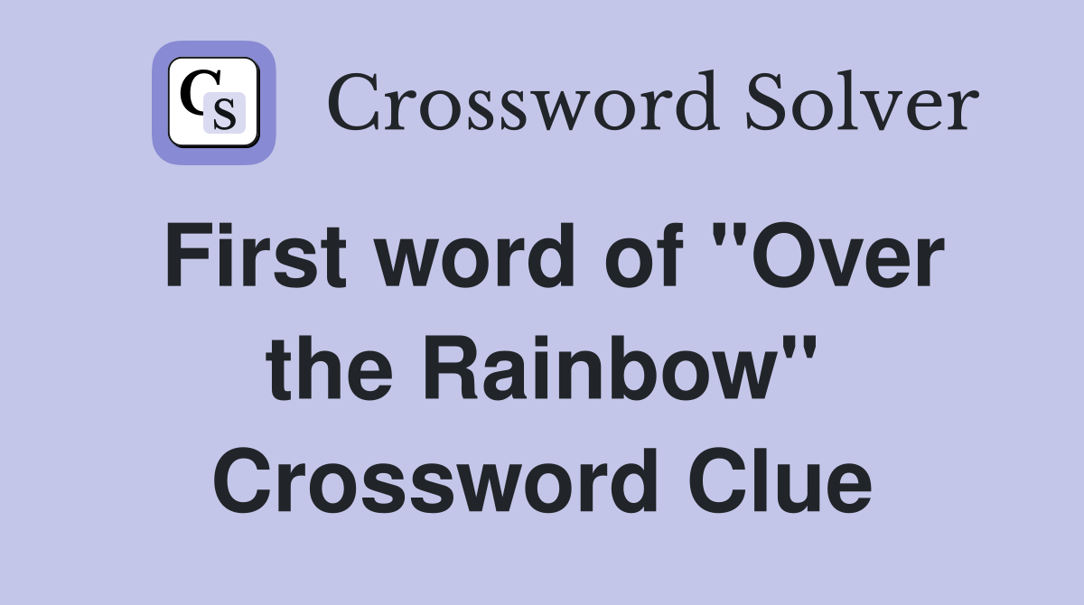 First word of "Over the Rainbow" Crossword Clue