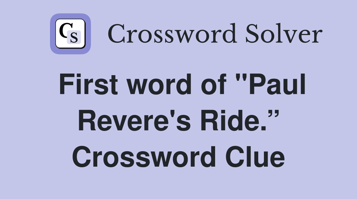 First word of "Paul Revere's Ride.” Crossword Clue
