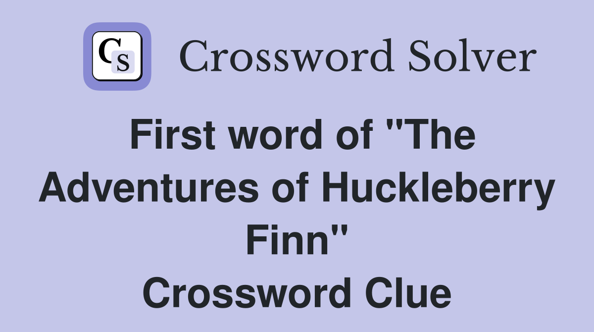 First word of "The Adventures of Huckleberry Finn" Crossword Clue