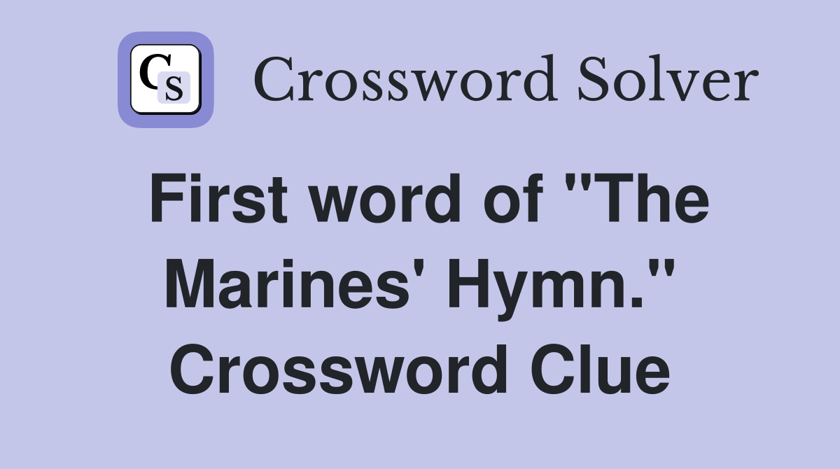 First word of "The Marines' Hymn." Crossword Clue