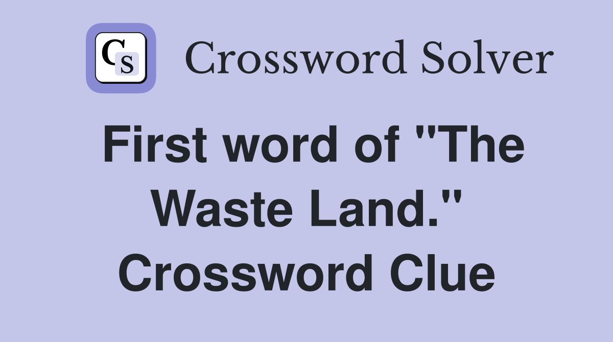 First word of "The Waste Land." Crossword Clue