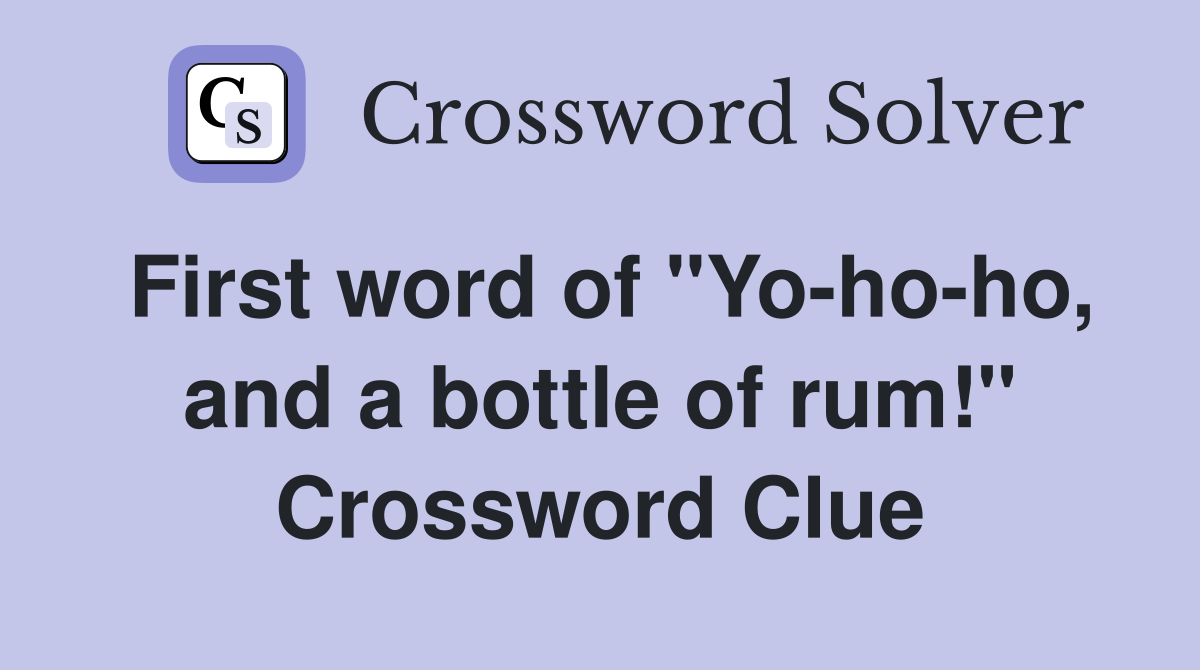 First word of "Yo-ho-ho, and a bottle of rum!" Crossword Clue