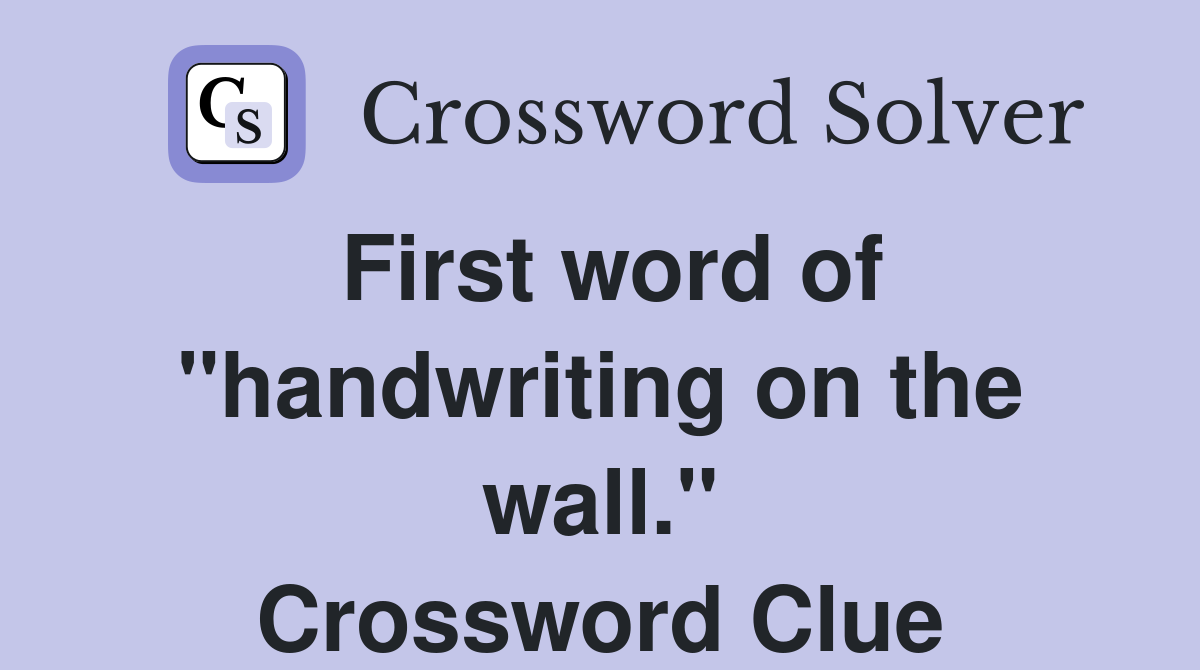 First word of "handwriting on the wall." Crossword Clue