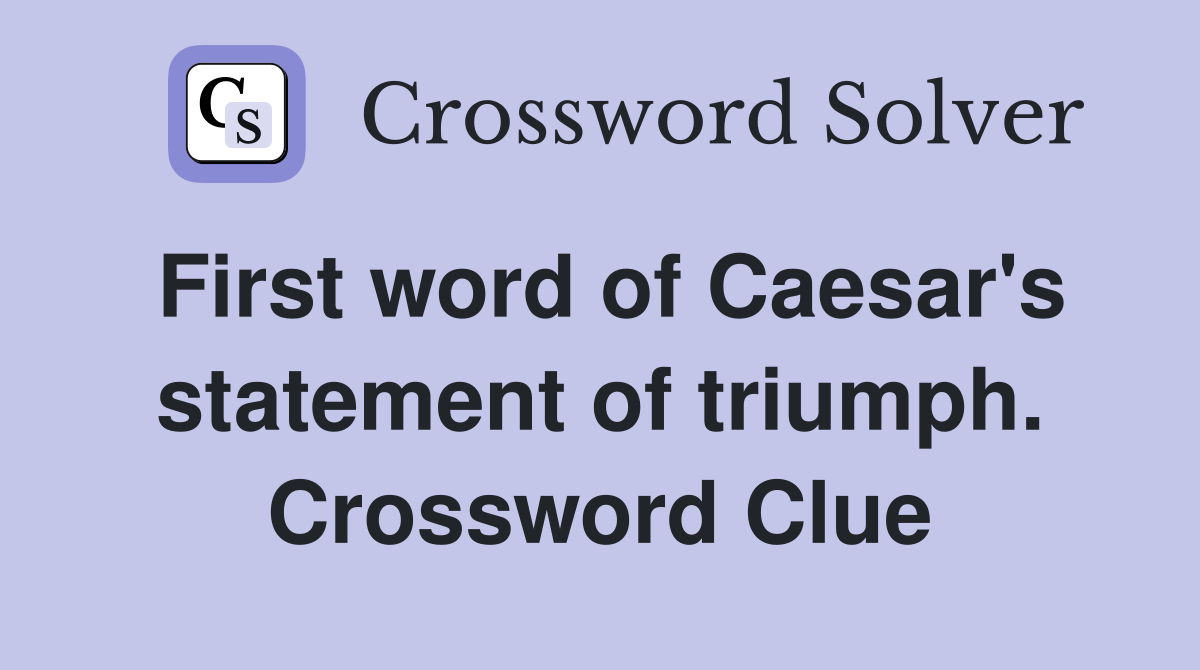 First word of Caesar's statement of triumph. Crossword Clue
