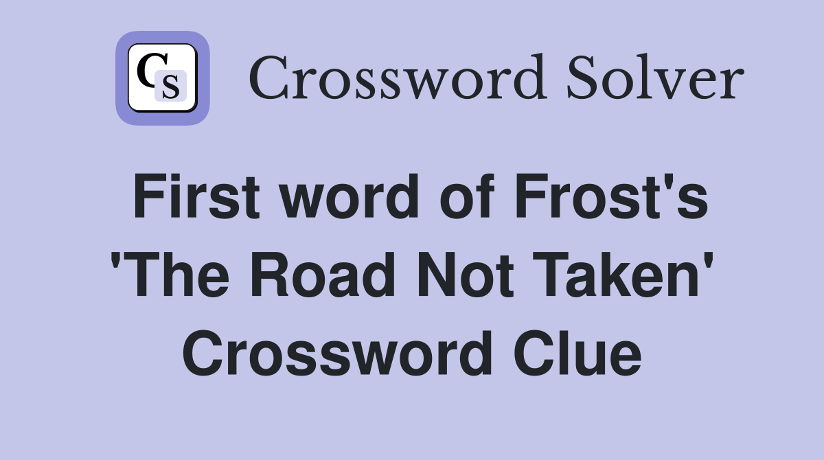 First word of Frost's 'The Road Not Taken' Crossword Clue