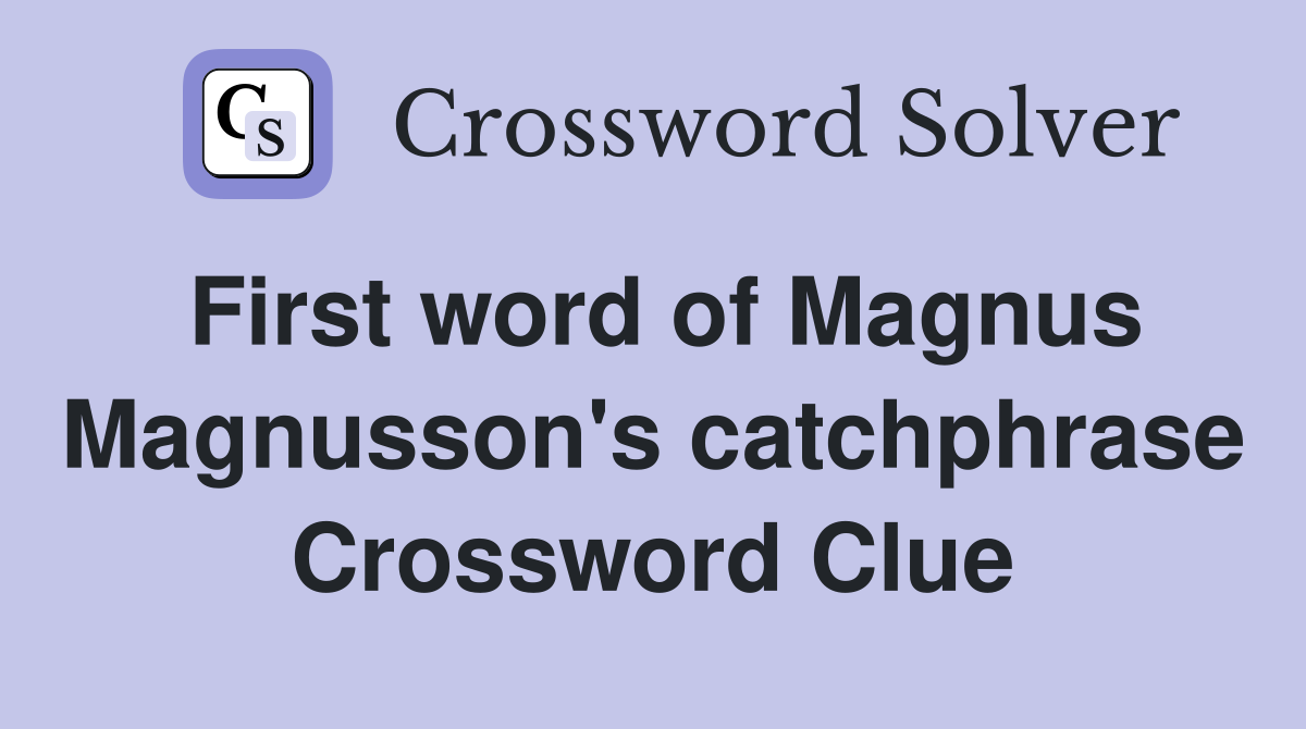 First word of Magnus Magnusson's catchphrase Crossword Clue