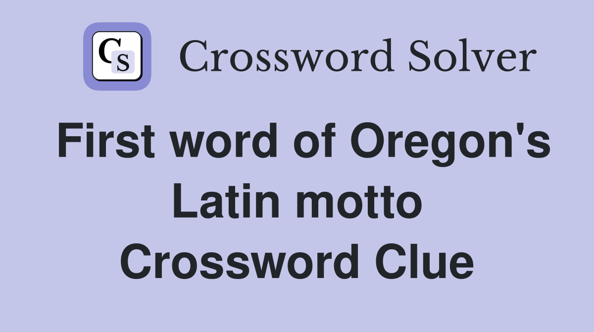 First word of Oregon's Latin motto Crossword Clue