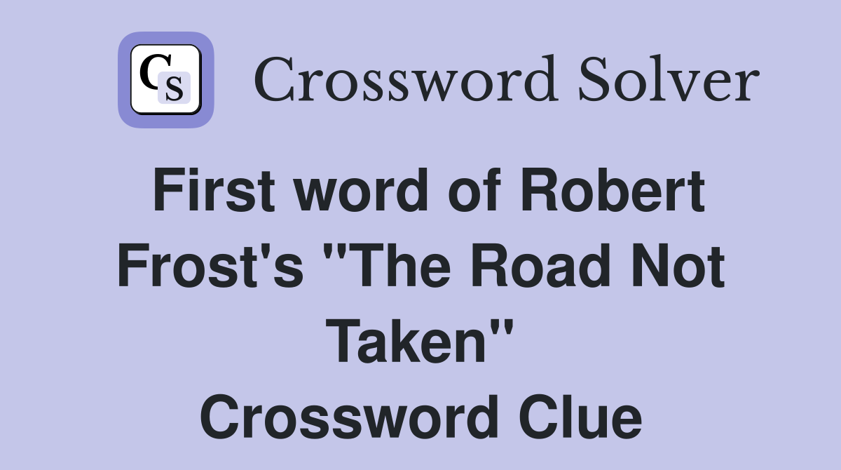 First word of Robert Frost's "The Road Not Taken" Crossword Clue
