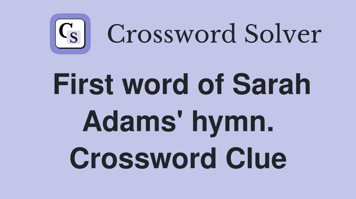 First word of Sarah Adams' hymn. Crossword Clue