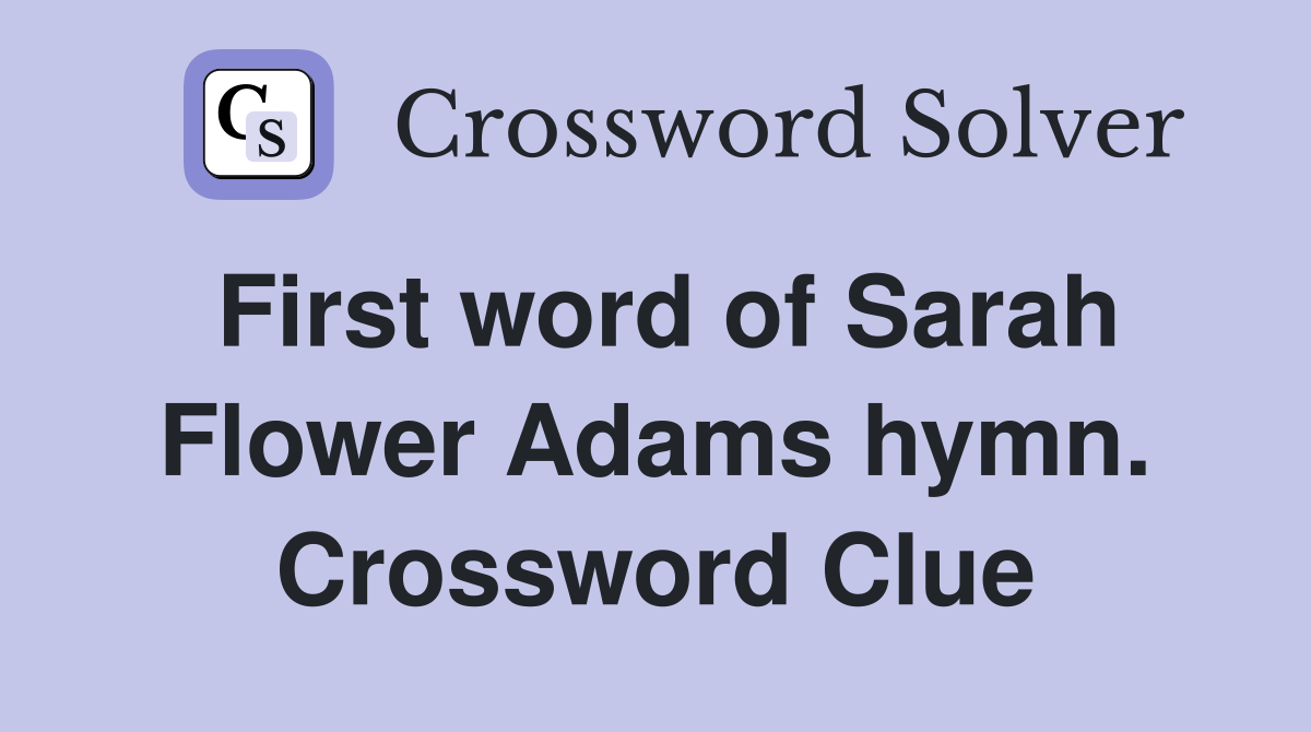 First word of Sarah Flower Adams hymn. Crossword Clue