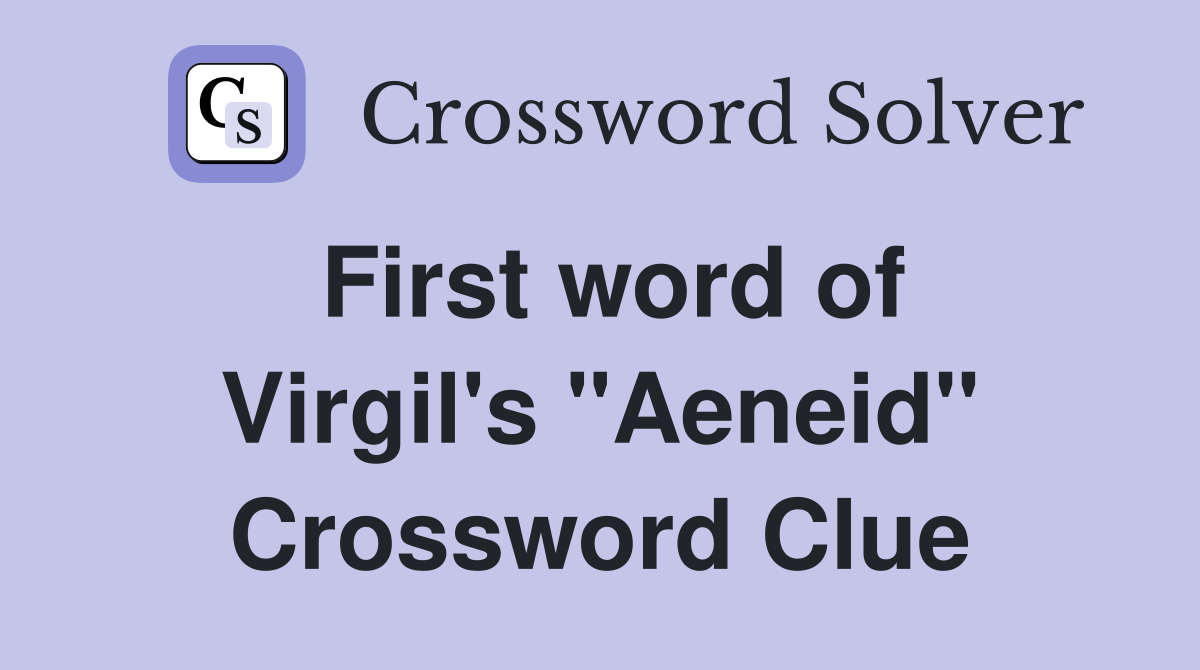 First word of Virgil's "Aeneid" Crossword Clue