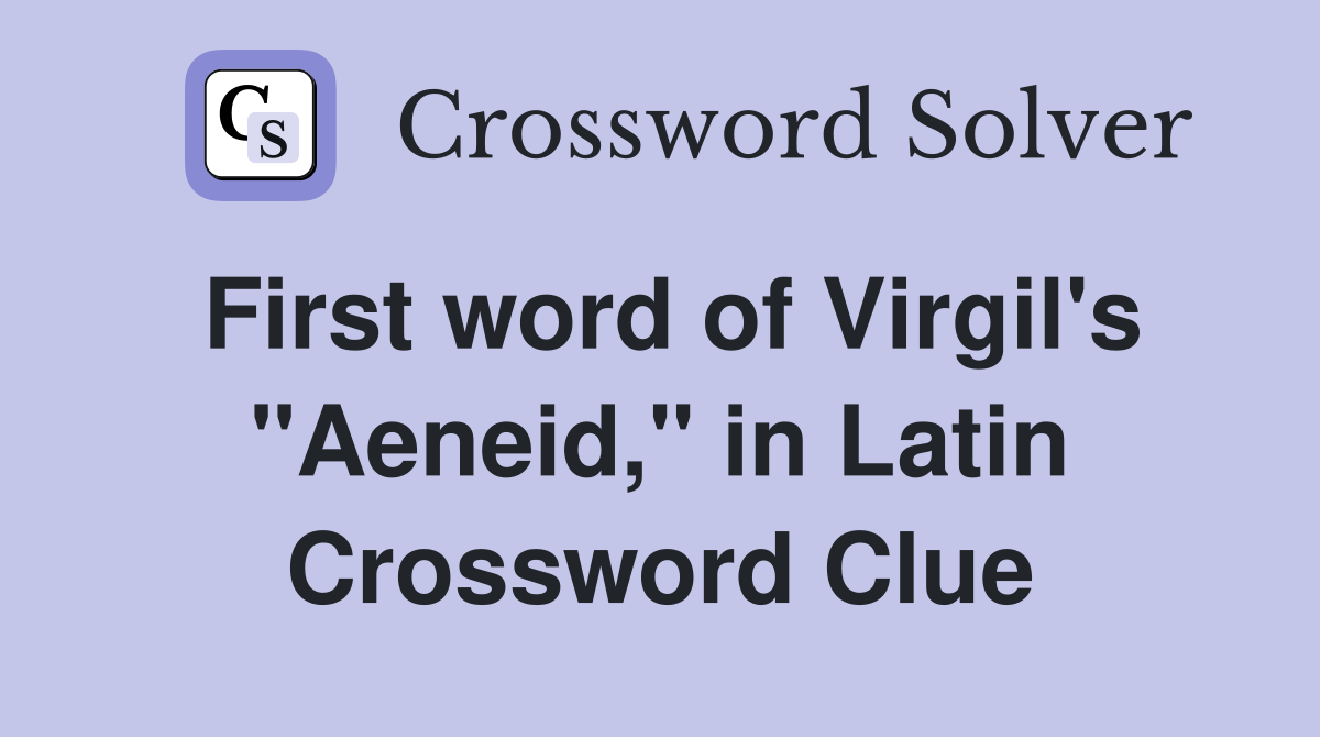 First word of Virgil's "Aeneid," in Latin Crossword Clue