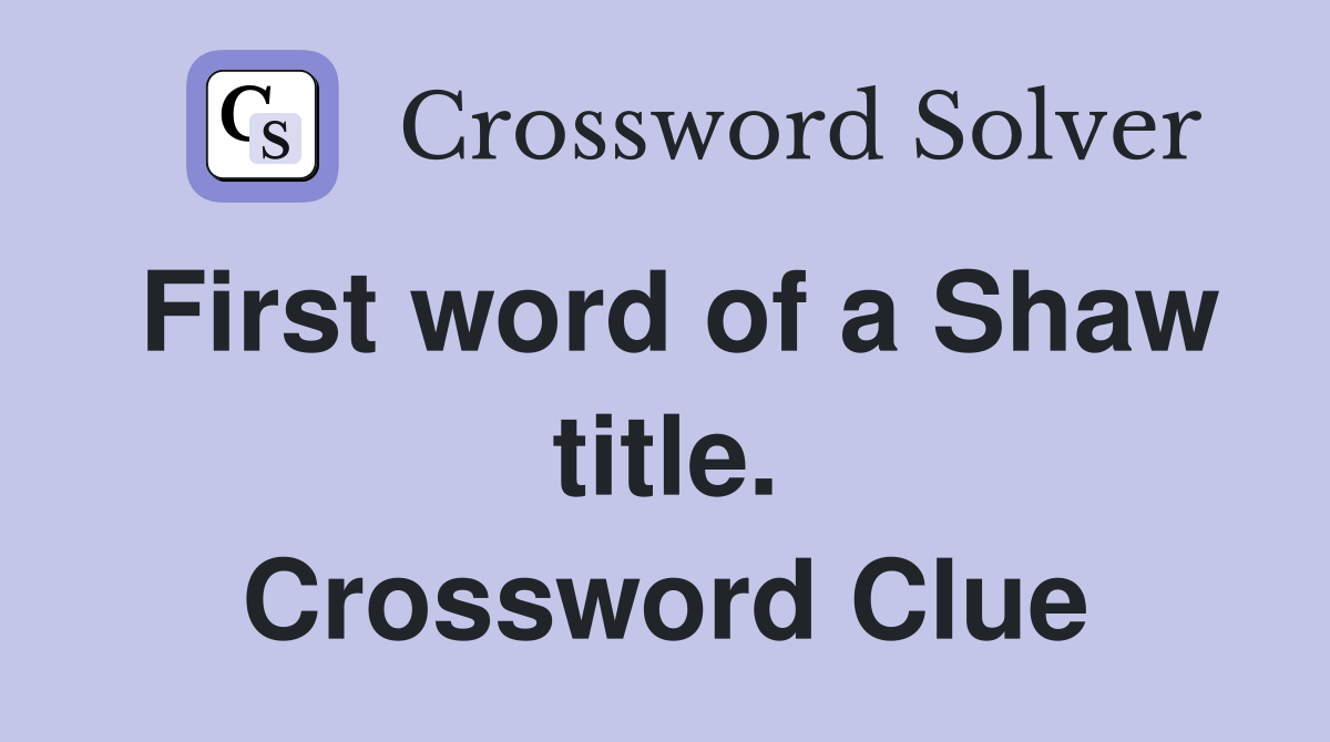 First word of a Shaw title. Crossword Clue