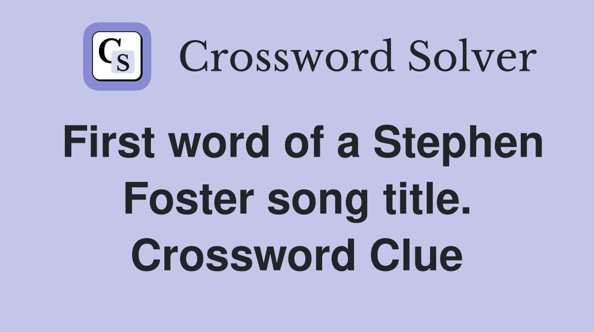 First word of a Stephen Foster song title. Crossword Clue