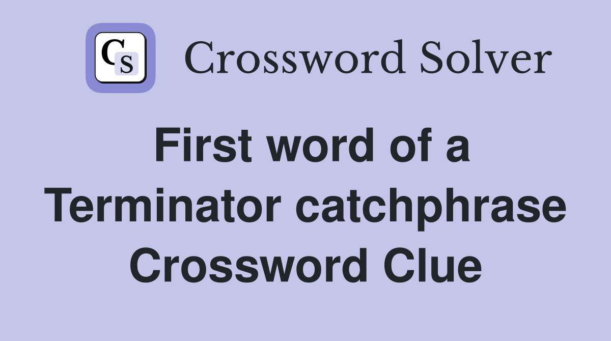 First word of a Terminator catchphrase Crossword Clue