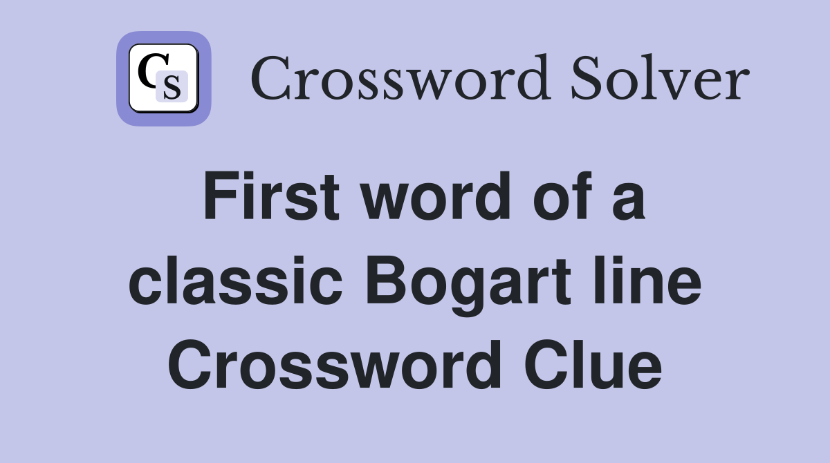 First word of a classic Bogart line Crossword Clue