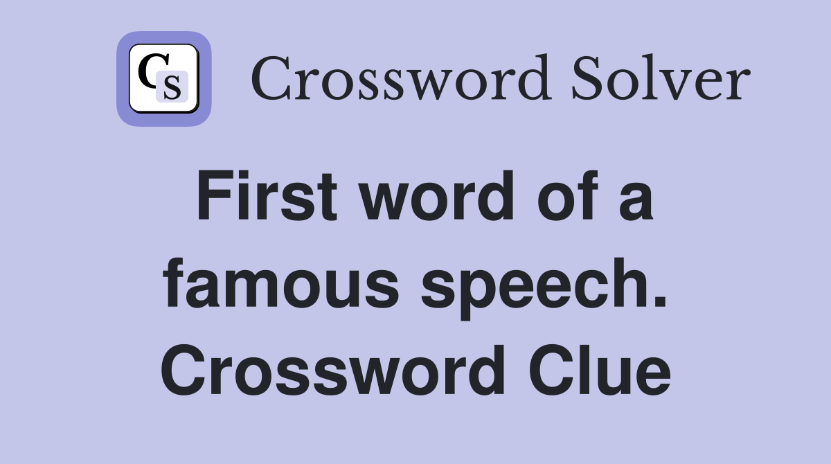 First word of a famous speech. Crossword Clue