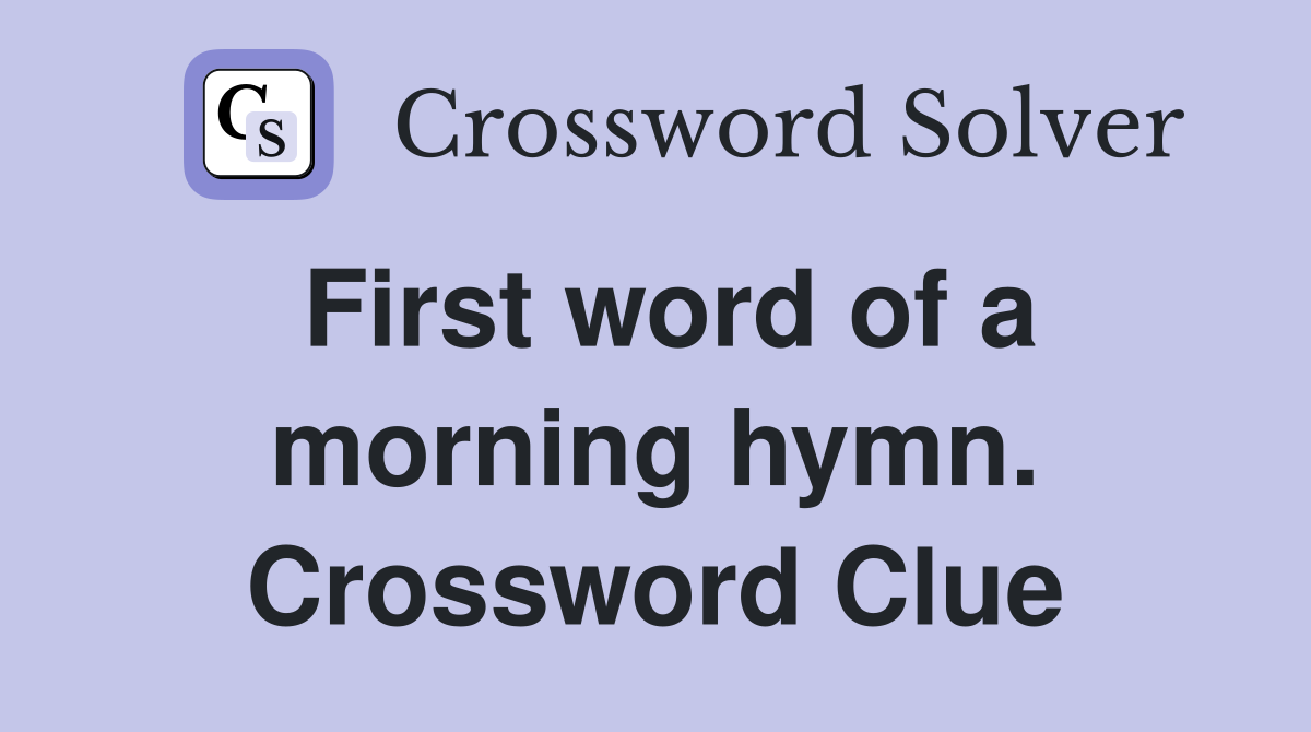 First word of a morning hymn. Crossword Clue