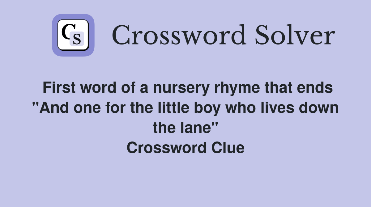 First word of a nursery rhyme that ends "And one for the little boy who lives down the lane" Crossword Clue