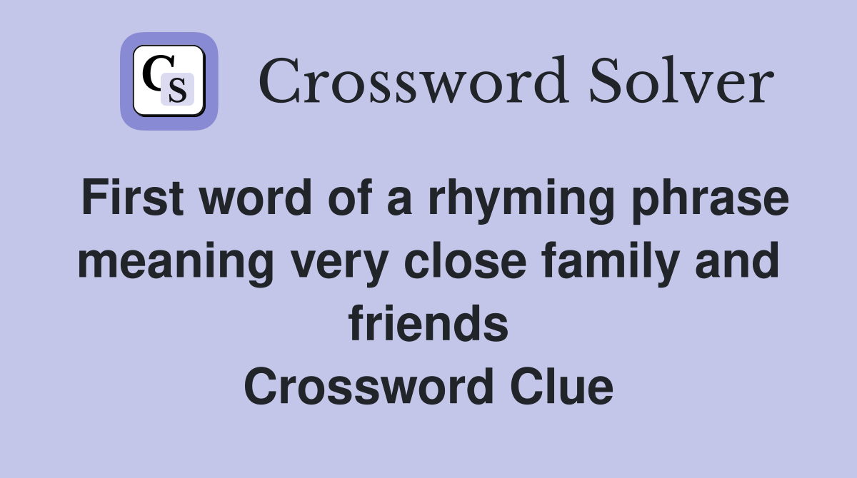 First word of a rhyming phrase meaning very close family and friends Crossword Clue