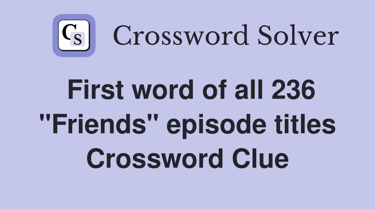First word of all 236 "Friends" episode titles Crossword Clue