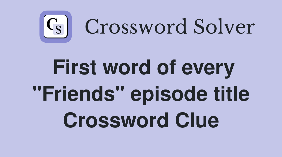 First word of every "Friends" episode title Crossword Clue