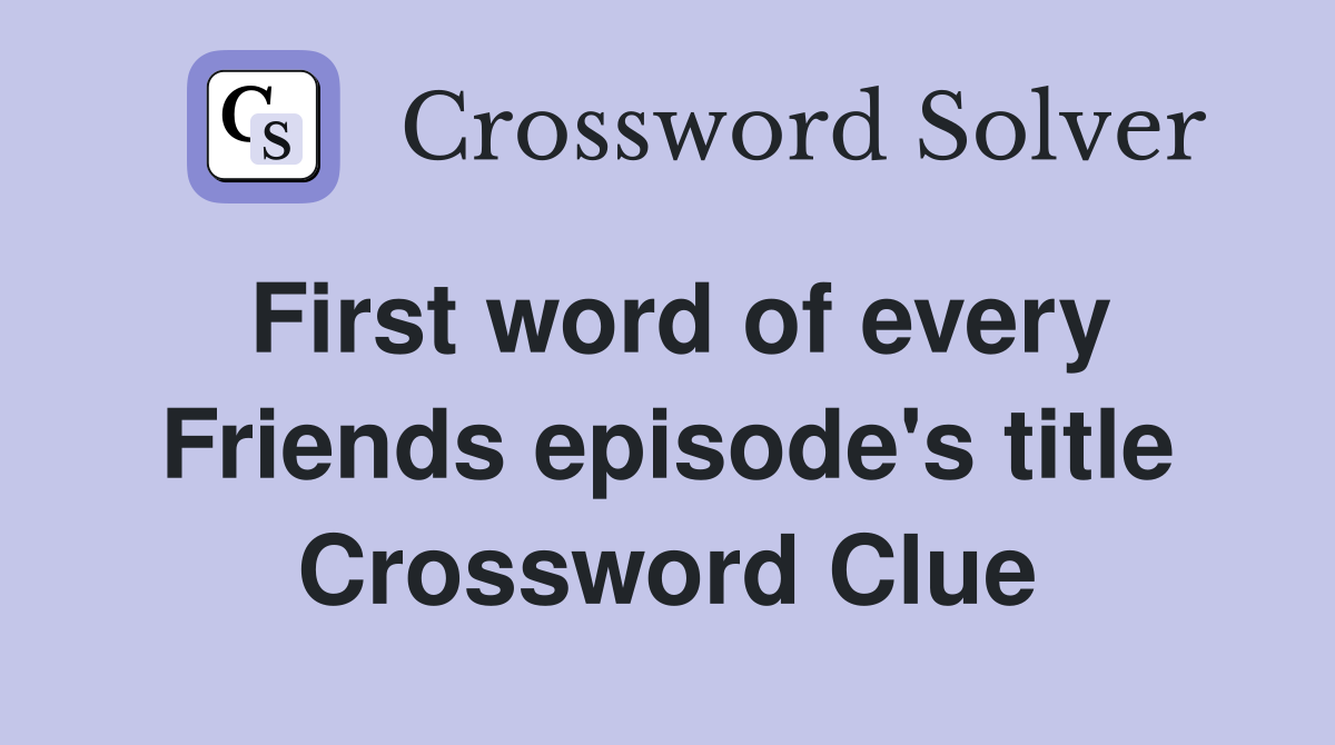 First word of every Friends episode's title Crossword Clue