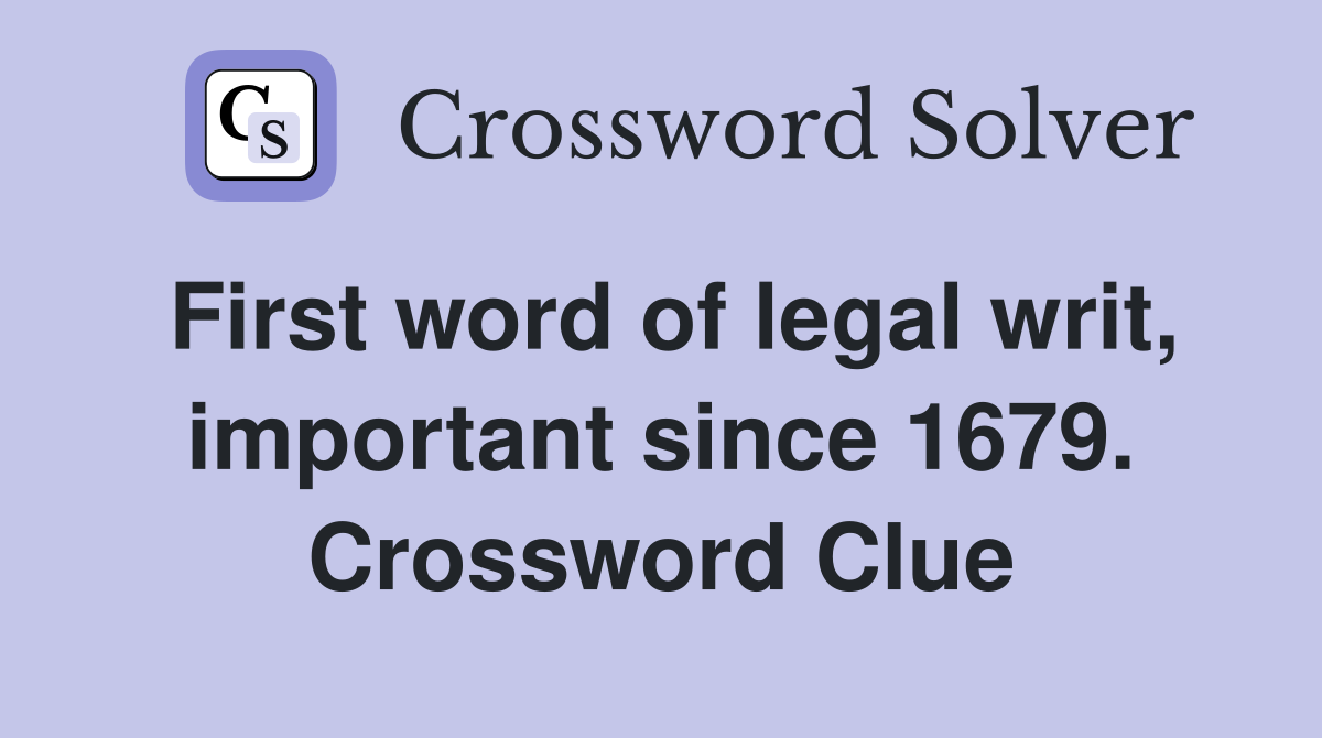 First word of legal writ, important since 1679. Crossword Clue