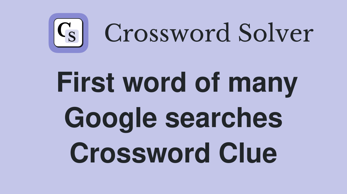 First word of many Google searches Crossword Clue