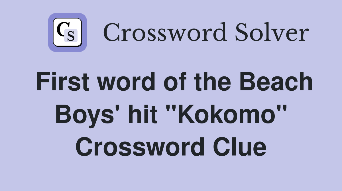 First word of the Beach Boys' hit "Kokomo" Crossword Clue