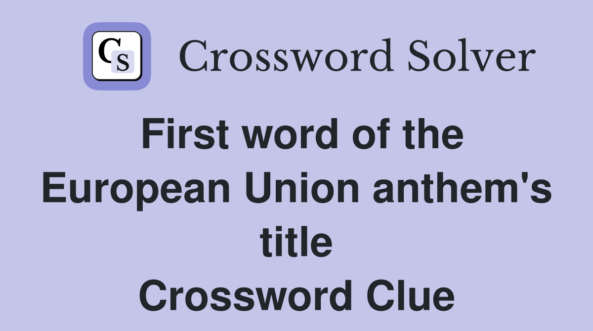 First word of the European Union anthem's title Crossword Clue