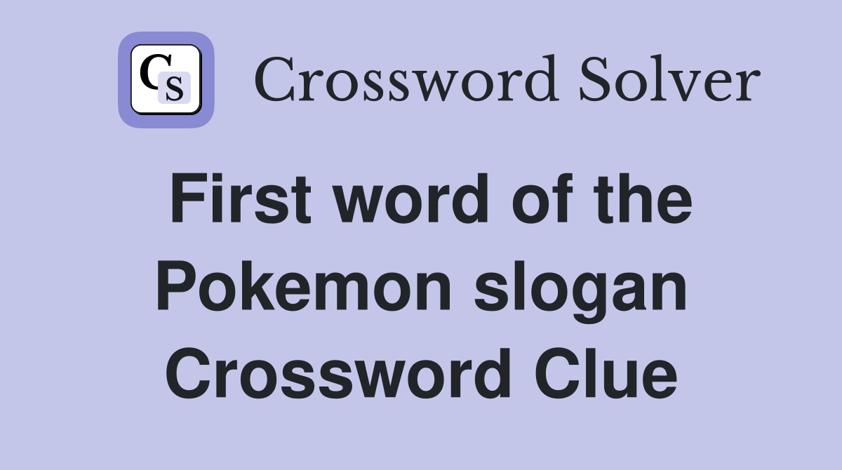 First word of the Pokemon slogan Crossword Clue