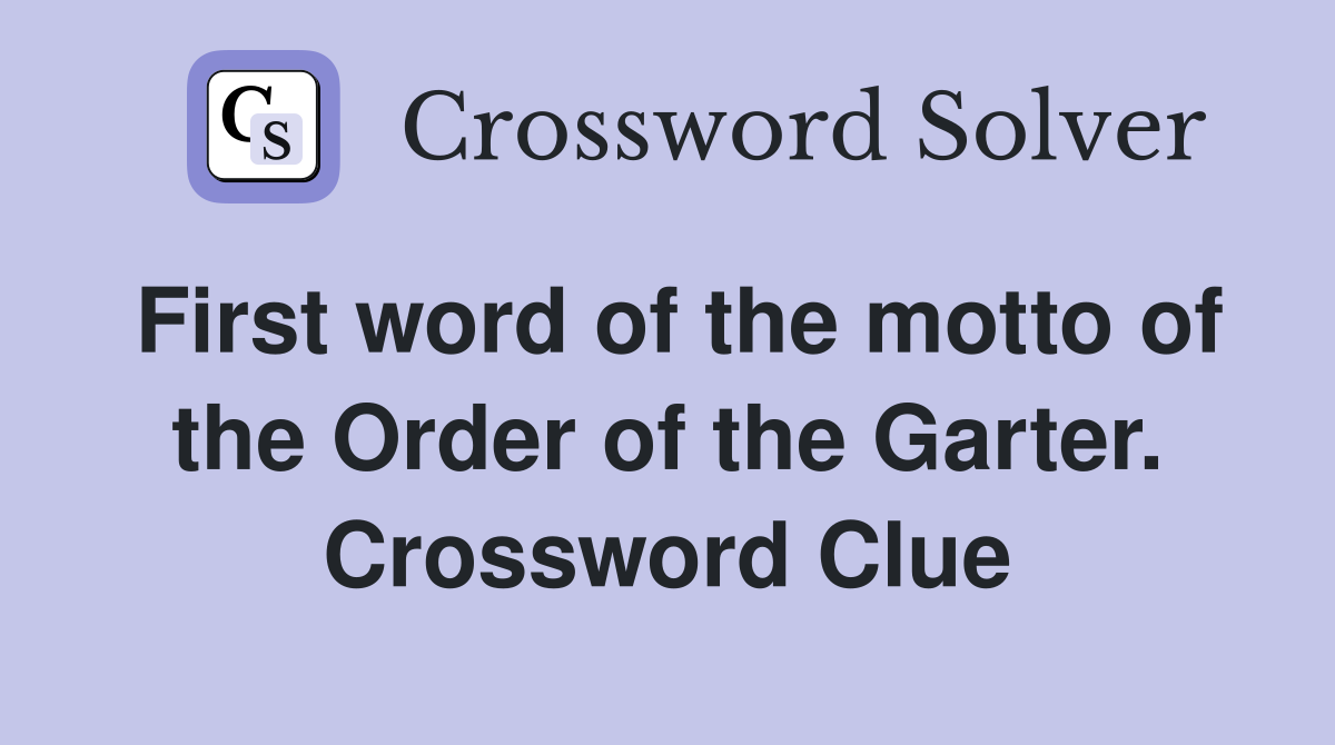 First word of the motto of the Order of the Garter. Crossword Clue