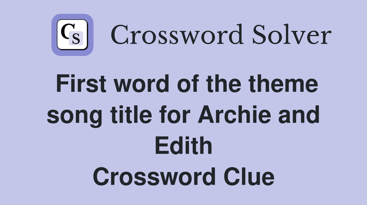 First word of the theme song title for Archie and Edith Crossword Clue