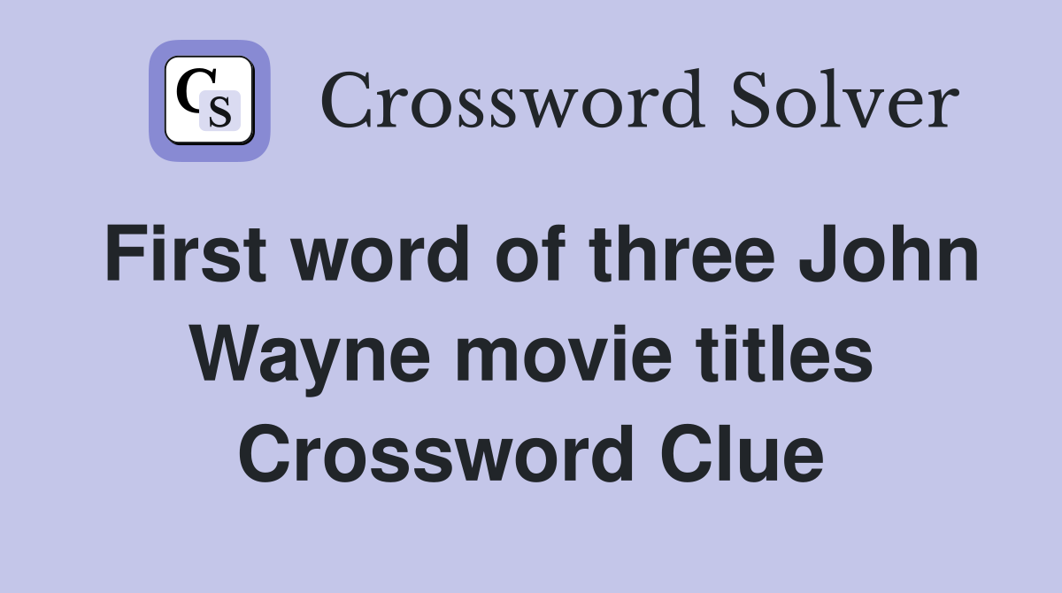 First word of three John Wayne movie titles Crossword Clue