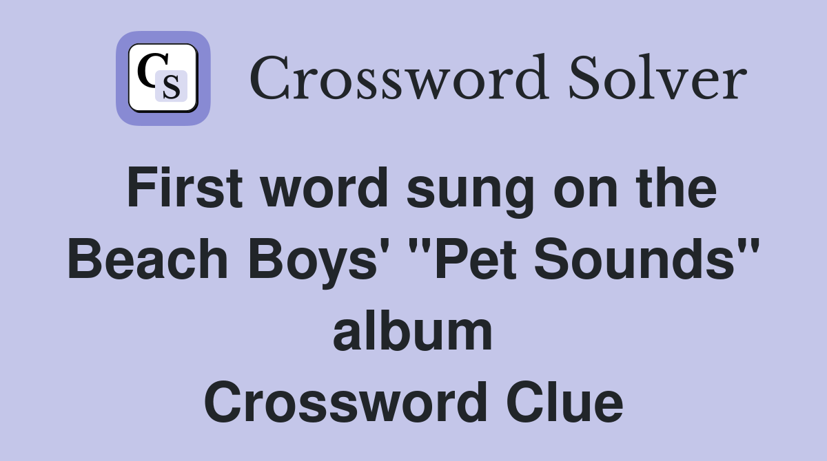 First word sung on the Beach Boys' "Pet Sounds" album Crossword Clue