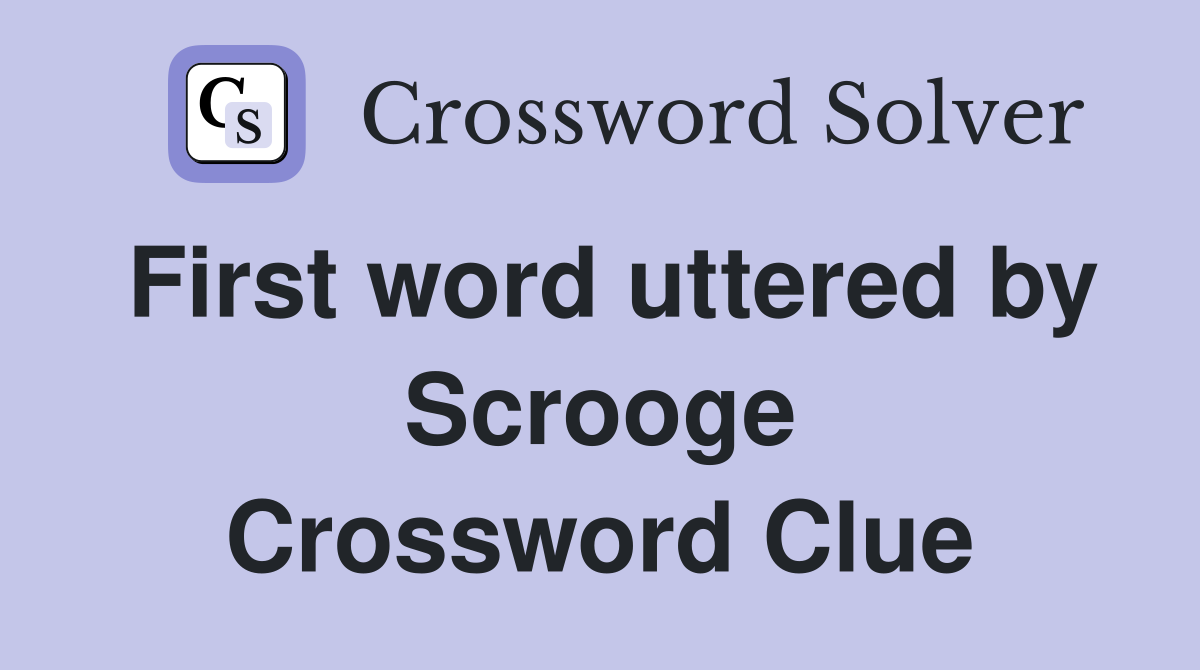 First word uttered by Scrooge Crossword Clue