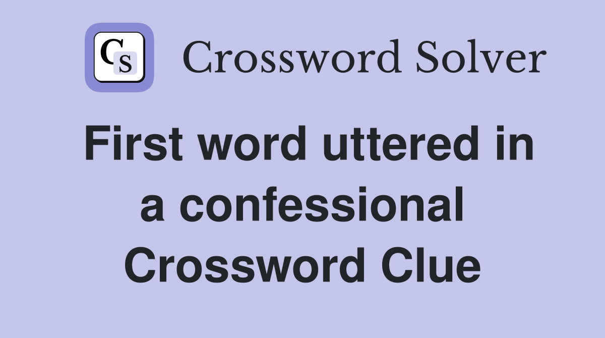 First word uttered in a confessional Crossword Clue
