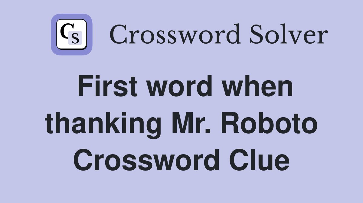 First word when thanking Mr. Roboto Crossword Clue
