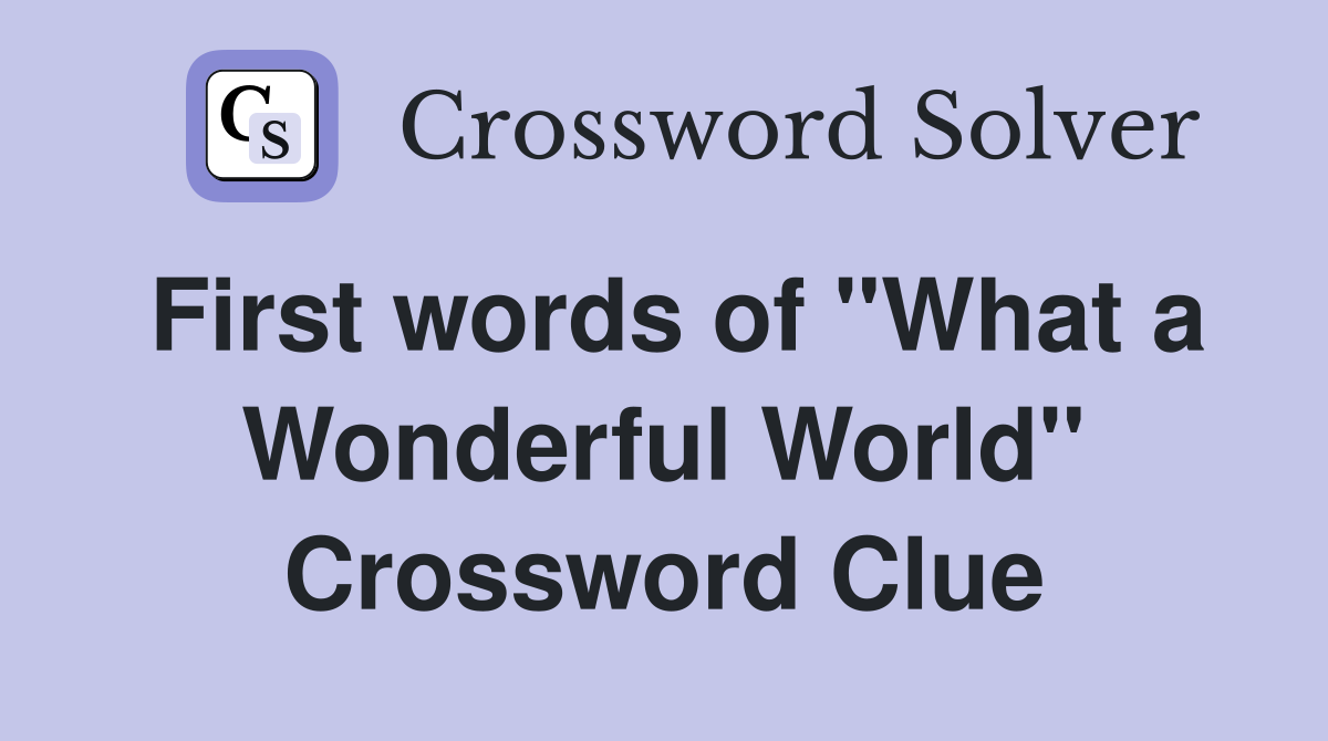 First words of "What a Wonderful World" Crossword Clue