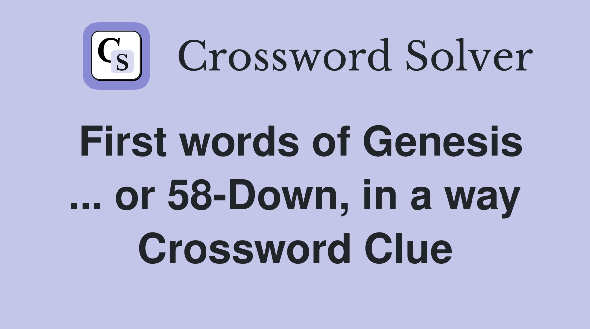 First words of Genesis ... or 58-Down, in a way Crossword Clue
