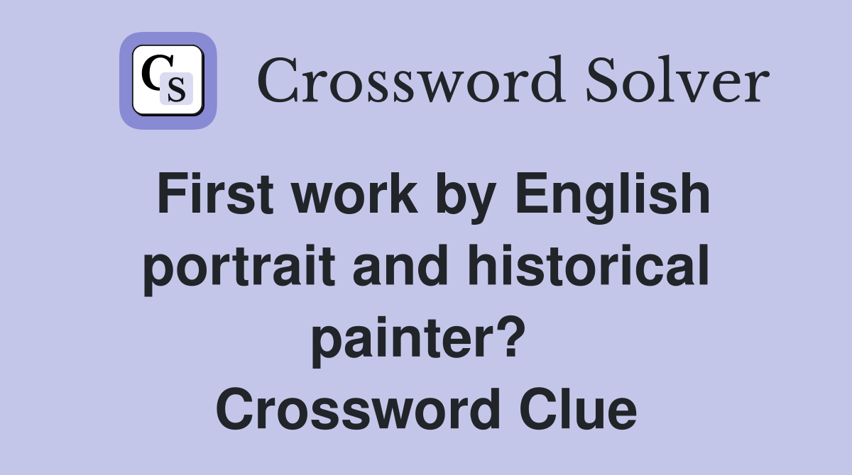First work by English portrait and historical painter?  Crossword Clue