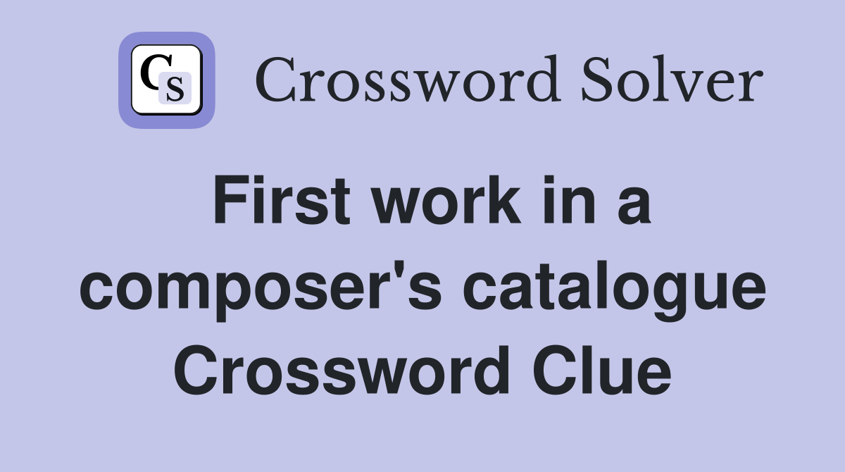 First work in a composer's catalogue Crossword Clue