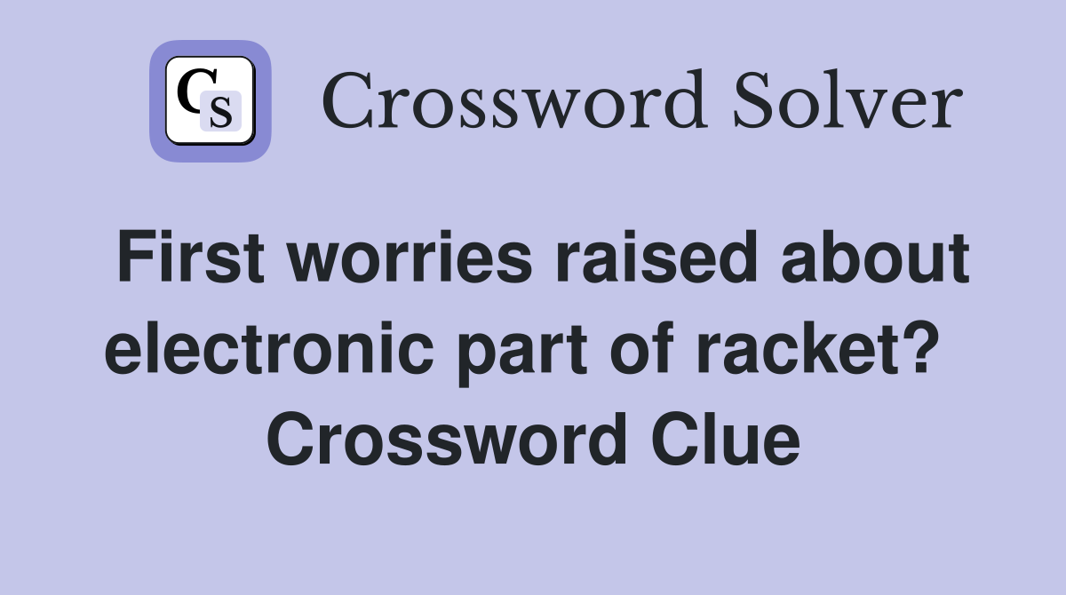 First worries raised about electronic part of racket?  Crossword Clue