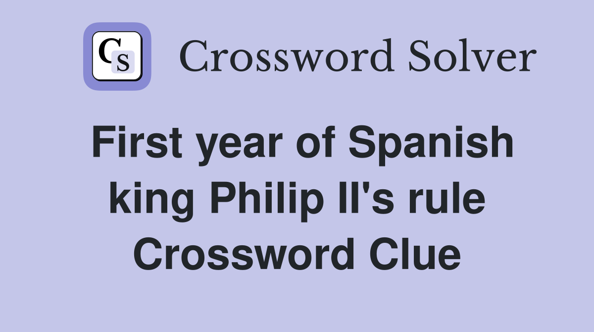 First year of Spanish king Philip II's rule Crossword Clue