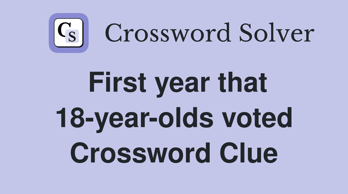 First year that 18-year-olds voted Crossword Clue