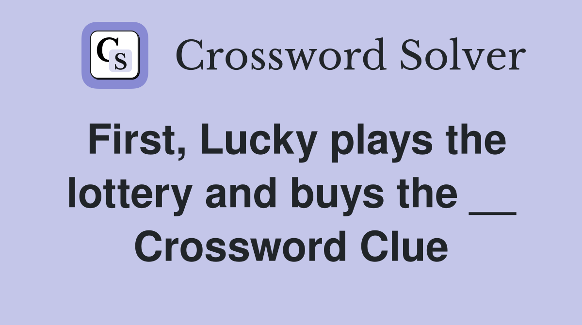 First, Lucky plays the lottery and buys the __ Crossword Clue