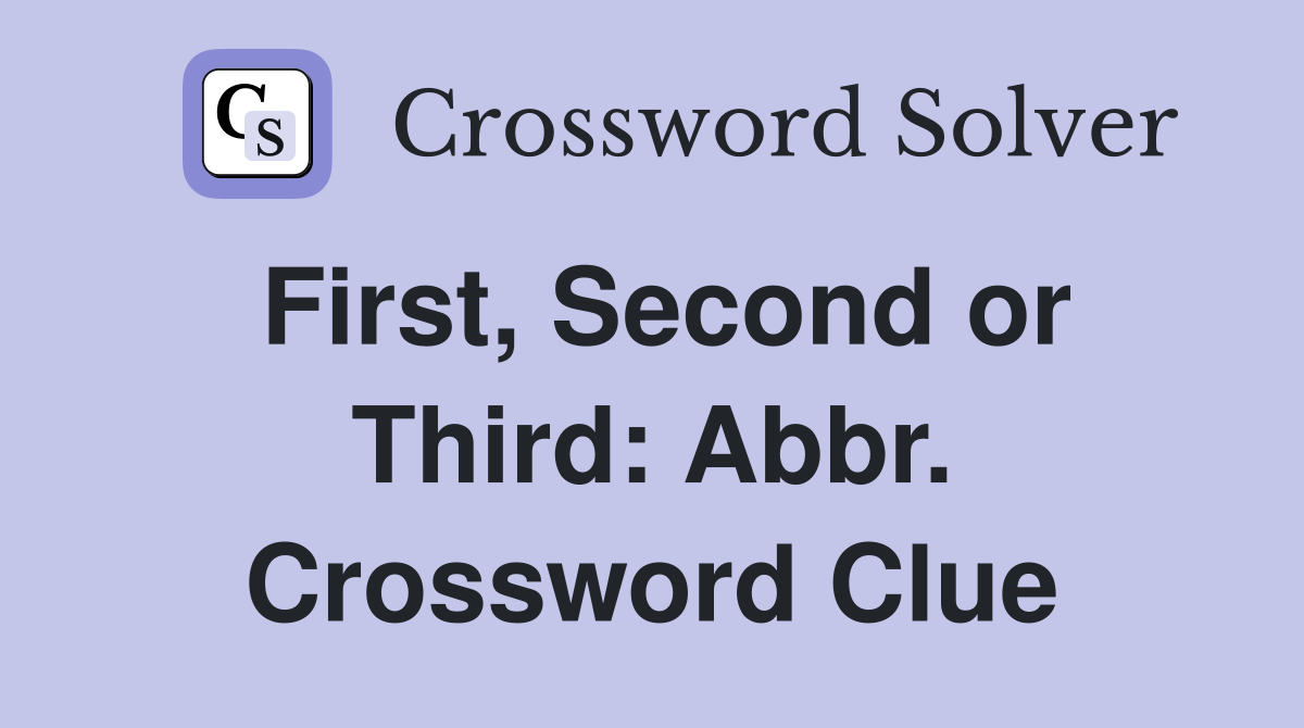 First, Second or Third: Abbr. Crossword Clue